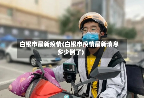 白银市最新疫情(白银市疫情最新消息多少例了)
