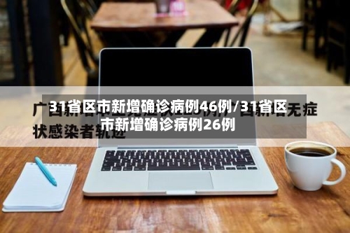 31省区市新增确诊病例46例/31省区市新增确诊病例26例