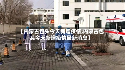 【内蒙古包头今天新增疫情,内蒙古包头今天新增疫情最新消息】