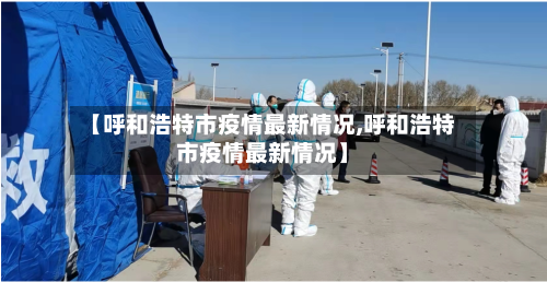 【呼和浩特市疫情最新情况,呼和浩特市疫情最新情况】