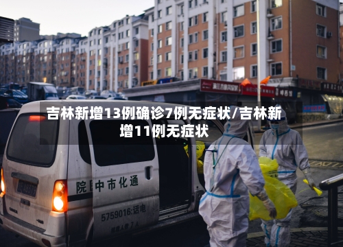 吉林新增13例确诊7例无症状/吉林新增11例无症状