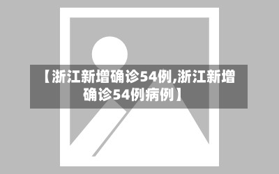【浙江新增确诊54例,浙江新增确诊54例病例】