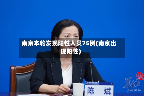 南京本轮发现阳性人员75例(南京出现阳性)