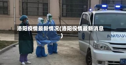 洛阳疫情最新情况(洛阳役情最新消息)