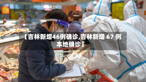 【吉林新增46例确诊,吉林新增 67 例本地确诊】