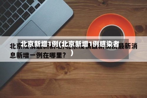 北京新增1例(北京新增1例感染者)