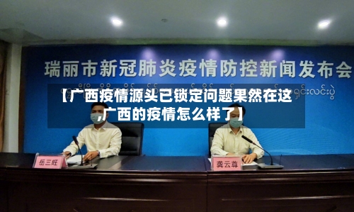 【广西疫情源头已锁定问题果然在这,广西的疫情怎么样了】