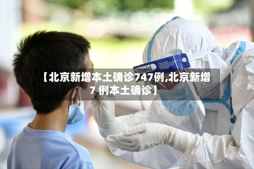 【北京新增本土确诊747例,北京新增 7 例本土确诊】
