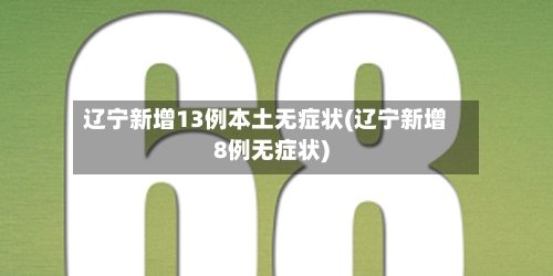 辽宁新增13例本土无症状(辽宁新增8例无症状)