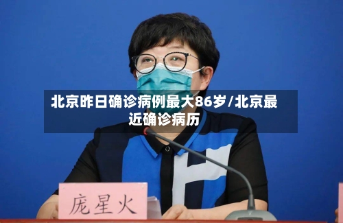 北京昨日确诊病例最大86岁/北京最近确诊病历