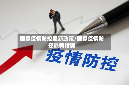 国家疫情防控最新政策/国家疫情防控最新措施