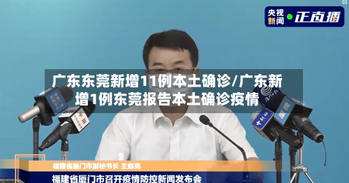 广东东莞新增11例本土确诊/广东新增1例东莞报告本土确诊疫情