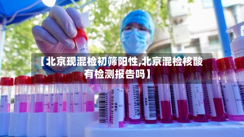 【北京现混检初筛阳性,北京混检核酸有检测报告吗】