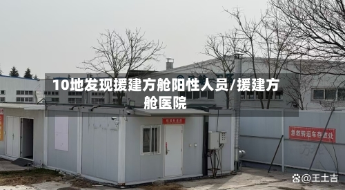 10地发现援建方舱阳性人员/援建方舱医院