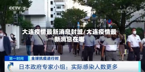 大连疫情最新消息封城/大连疫情最新消息在哪
