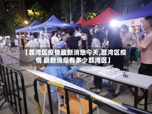 【荔湾区疫情最新消息今天,荔湾区疫情 最新消息有多少荔湾区】