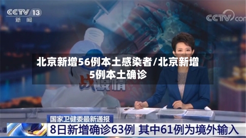 北京新增56例本土感染者/北京新增5例本土确诊