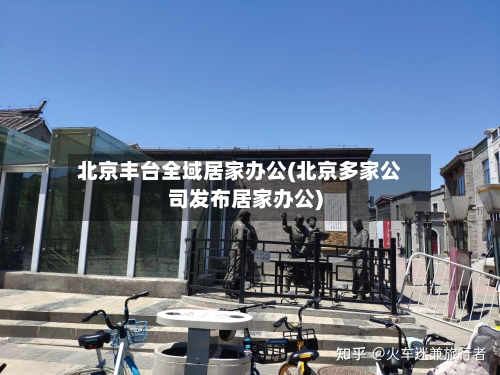 北京丰台全域居家办公(北京多家公司发布居家办公)
