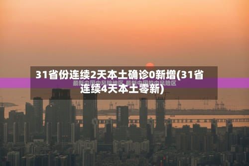 31省份连续2天本土确诊0新增(31省连续4天本土零新)