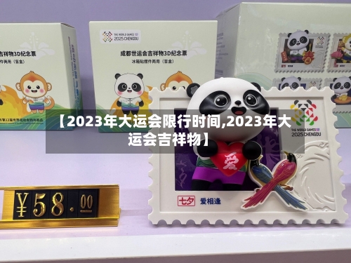【2023年大运会限行时间,2023年大运会吉祥物】