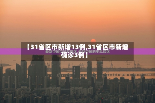 【31省区市新增13例,31省区市新增确诊3例】