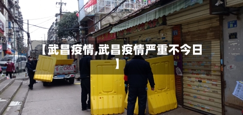 【武昌疫情,武昌疫情严重不今日】