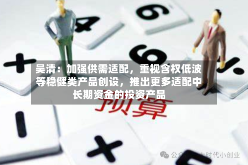 吴清：加强供需适配，重视含权低波等稳健类产品创设，推出更多适配中长期资金的投资产品