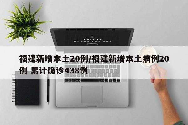 福建新增本土20例/福建新增本土病例20例 累计确诊438例