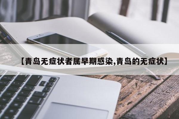 【青岛无症状者属早期感染,青岛的无症状】