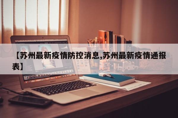 【苏州最新疫情防控消息,苏州最新疫情通报表】