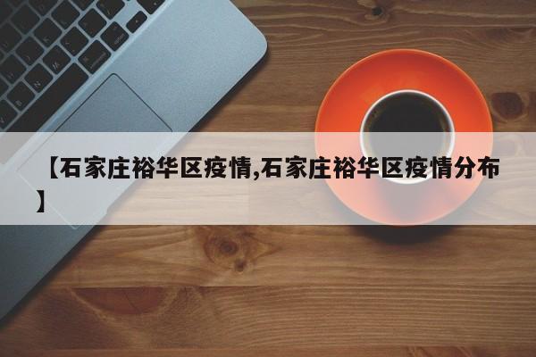 【石家庄裕华区疫情,石家庄裕华区疫情分布】