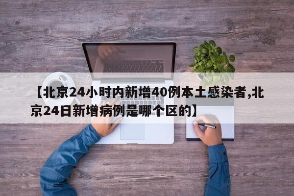 【北京24小时内新增40例本土感染者,北京24日新增病例是哪个区的】