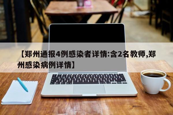 【郑州通报4例感染者详情:含2名教师,郑州感染病例详情】