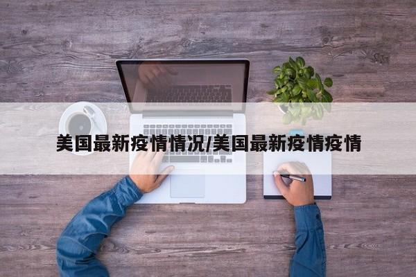 美国最新疫情情况/美国最新疫情疫情