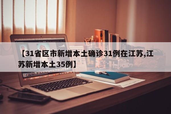 【31省区市新增本土确诊31例在江苏,江苏新增本土35例】
