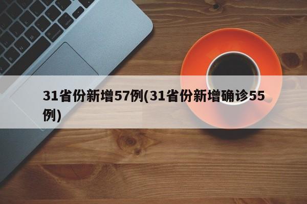 31省份新增57例(31省份新增确诊55例)